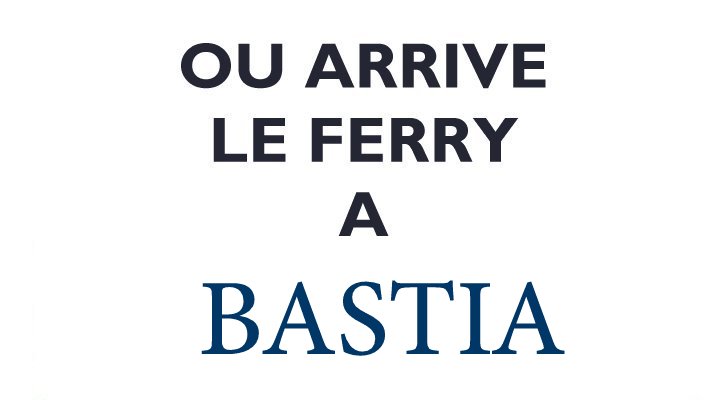 Ou arrive le ferry à BASTIA